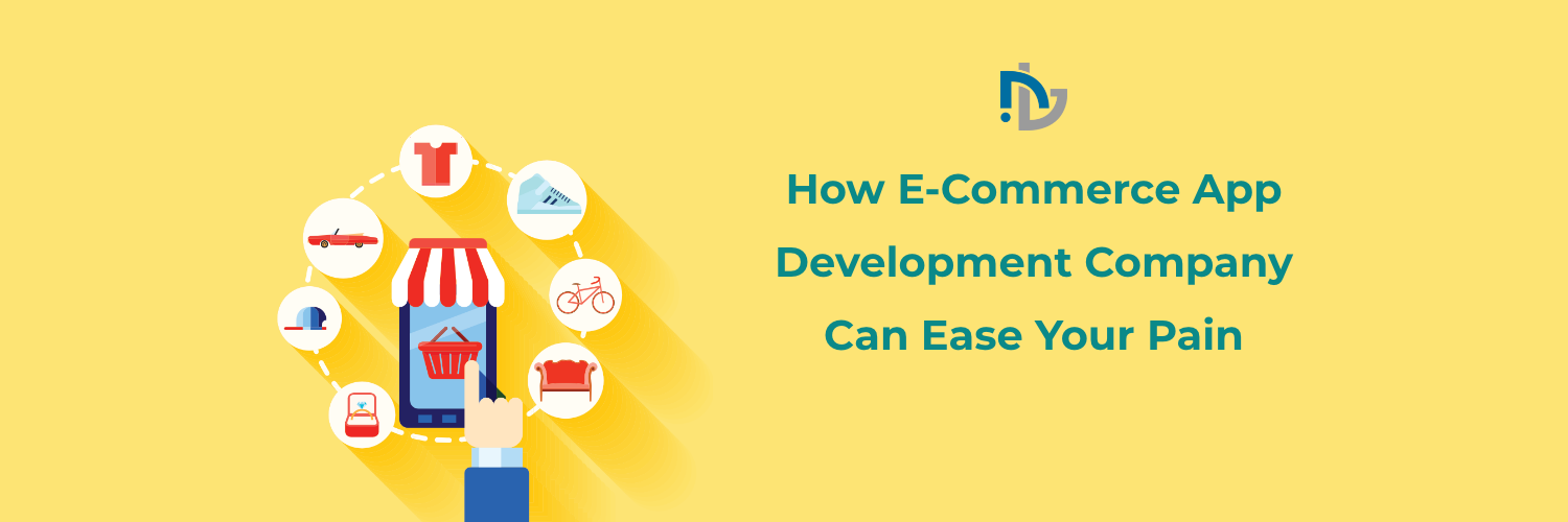 How E-Commerce App Development Company Can Ease Your Pain
