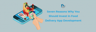Seven Reasons Why You Should Invest In Food Delivery App Development