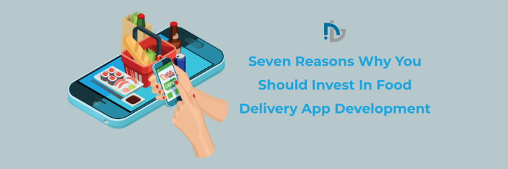 Seven Reasons Why You Should Invest In Food Delivery App Development